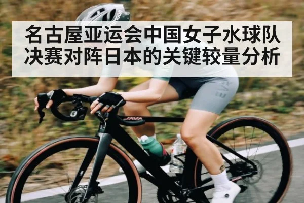 名古屋亚运会中国女子水球队决赛对阵日本的关键较量分析