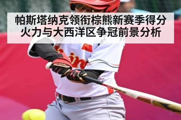 帕斯塔纳克领衔棕熊新赛季得分火力与大西洋区争冠前景分析