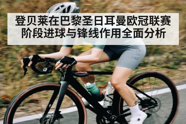 登贝莱在巴黎圣日耳曼欧冠联赛阶段进球与锋线作用全面分析