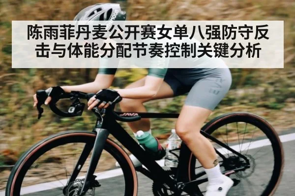 陈雨菲丹麦公开赛女单八强防守反击与体能分配节奏控制关键分析