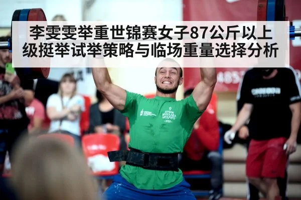 李雯雯举重世锦赛女子87公斤以上级挺举试举策略与临场重量选择分析 - kaiyun